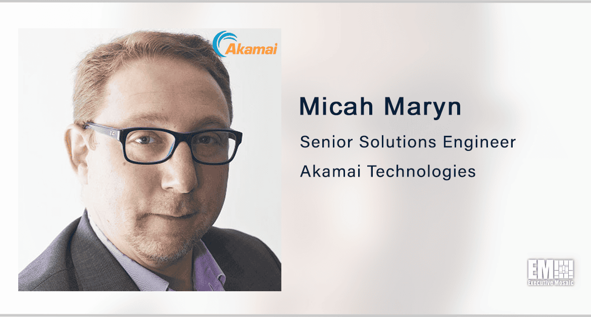 Akamai’s Micah Maryn: Agencies Should Adopt Edge Computing to Improve User Experience, Security