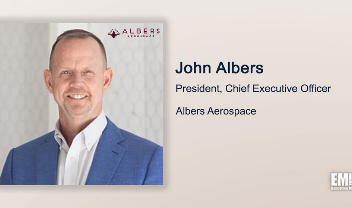 Executive Spotlight With Albers Aerospace President & CEO John Albers Highlights Company’s Rebranding Move, Growth Targets and Management Principles